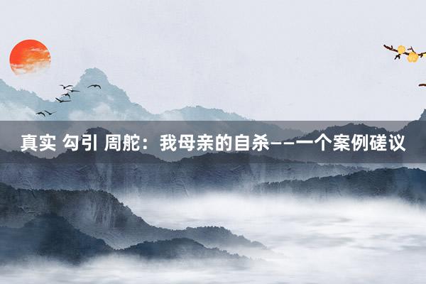 真实 勾引 周舵：我母亲的自杀——一个案例磋议