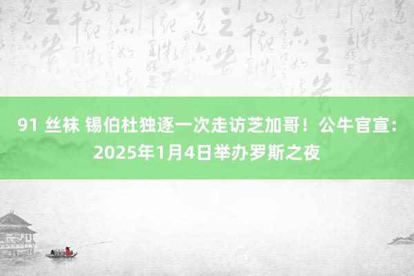 91 丝袜 锡伯杜独逐一次走访芝加哥！公牛官宣：2025年1月4日举办罗斯之夜