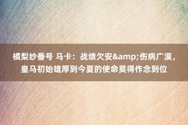 橘梨纱番号 马卡：战绩欠安&伤病广漠，皇马初始雄厚到今夏的使命莫得作念到位