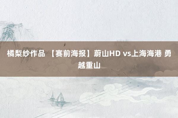 橘梨纱作品 【赛前海报】蔚山HD vs上海海港 勇越重山