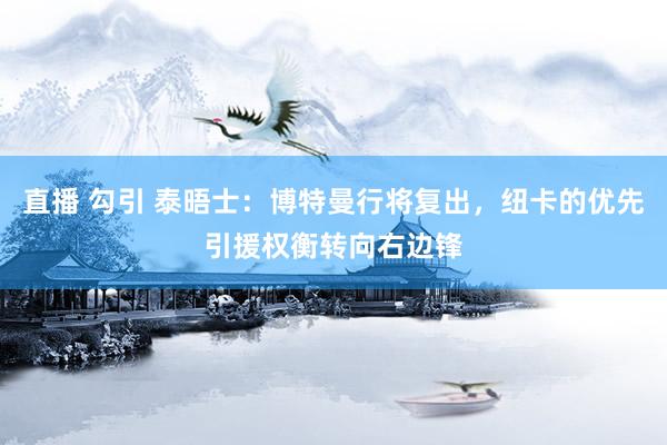 直播 勾引 泰晤士：博特曼行将复出，纽卡的优先引援权衡转向右边锋