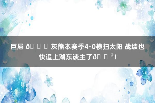 巨屌 👀灰熊本赛季4-0横扫太阳 战绩也快追上湖东谈主了😲！