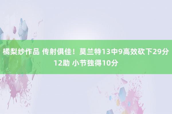 橘梨纱作品 传射俱佳！莫兰特13中9高效砍下29分12助 小节独得10分