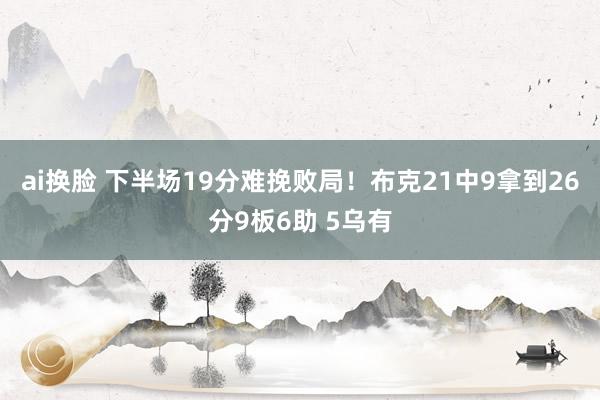 ai换脸 下半场19分难挽败局！布克21中9拿到26分9板6助 5乌有