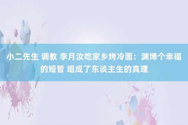 小二先生 调教 李月汝吃家乡烤冷面：渊博个幸福的短暂 组成了东谈主生的真理